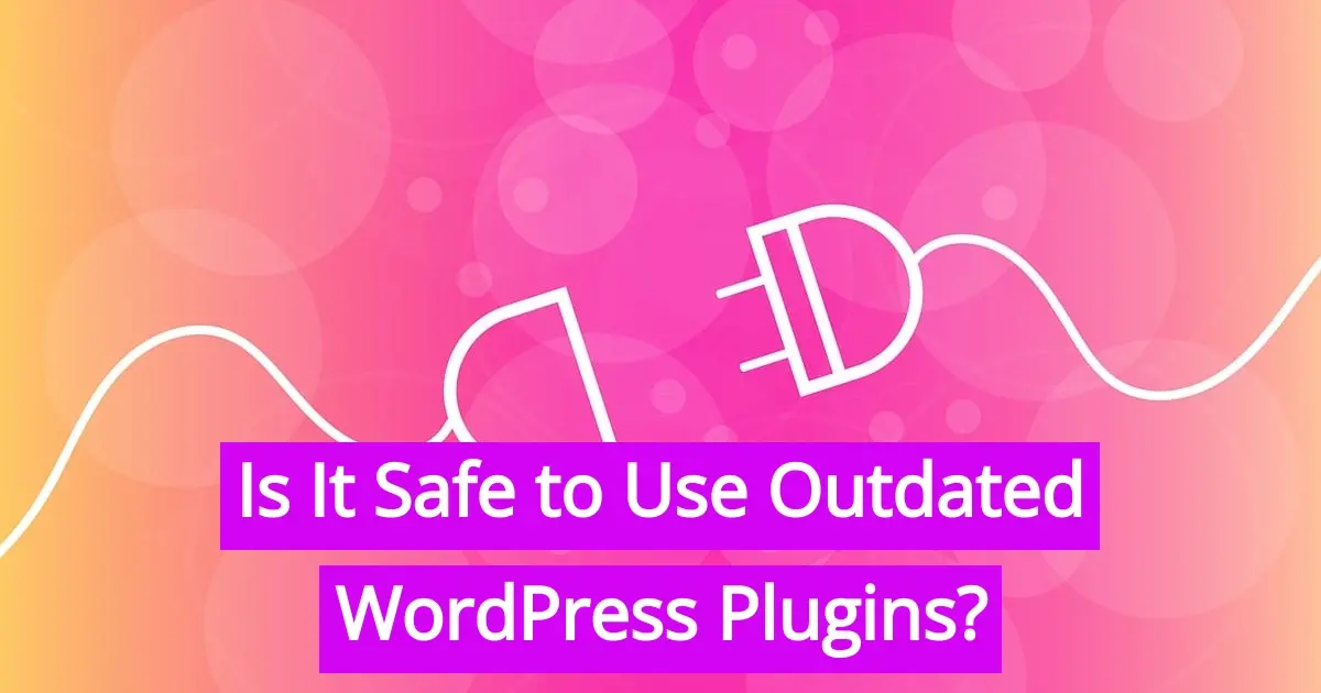 Is It Safe to Use Outdated WordPress Plugins?