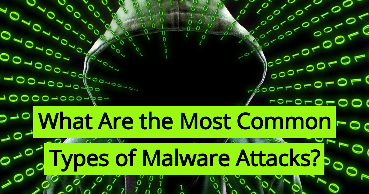 What Are the Most Common Types of Malware Attacks?